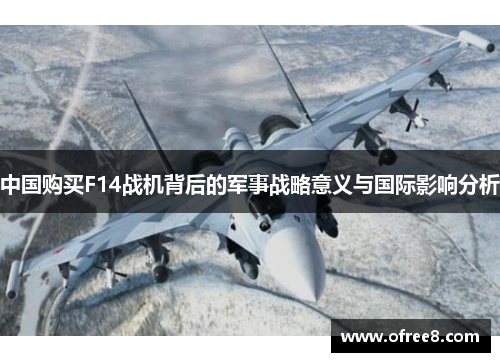 中国购买F14战机背后的军事战略意义与国际影响分析