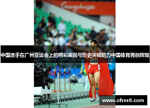 中国选手在广州亚运会上的精彩表现与历史突破助力中国体育再创辉煌