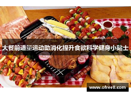 大餐前适量运动助消化提升食欲科学健身小贴士