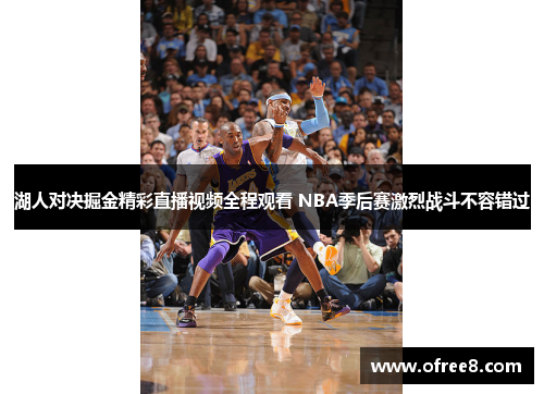 湖人对决掘金精彩直播视频全程观看 NBA季后赛激烈战斗不容错过