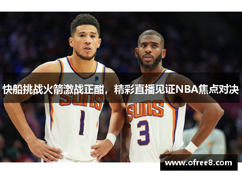 快船挑战火箭激战正酣，精彩直播见证NBA焦点对决