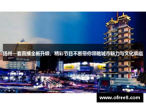 扬州一套直播全新升级，精彩节目不断带你领略城市魅力与文化底蕴