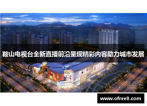 鞍山电视台全新直播前沿呈现精彩内容助力城市发展
