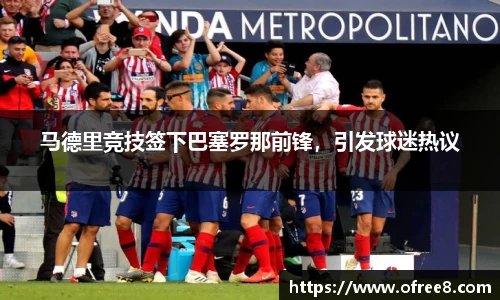 马德里竞技签下巴塞罗那前锋，引发球迷热议