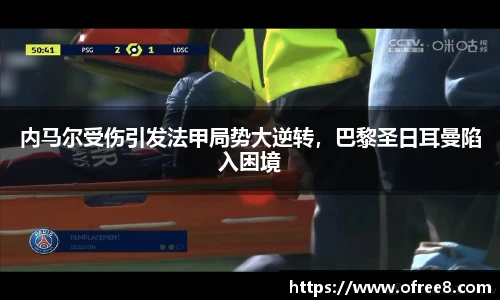 内马尔受伤引发法甲局势大逆转，巴黎圣日耳曼陷入困境