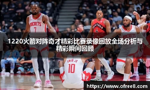 1220火箭对阵奇才精彩比赛录像回放全场分析与精彩瞬间回顾