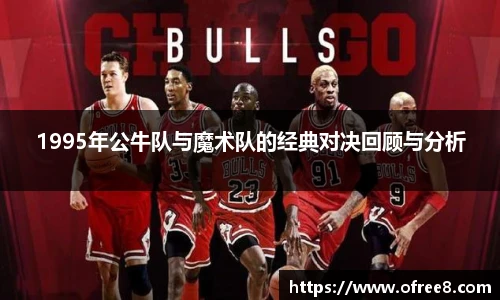 1995年公牛队与魔术队的经典对决回顾与分析
