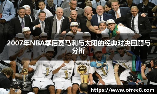 2007年NBA季后赛马刺与太阳的经典对决回顾与分析