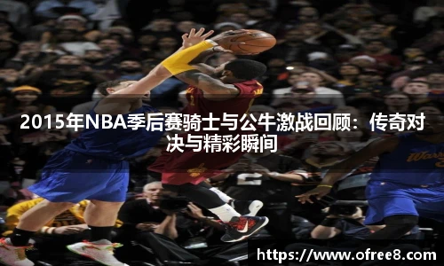 2015年NBA季后赛骑士与公牛激战回顾：传奇对决与精彩瞬间