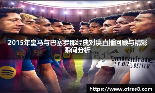 2015年皇马与巴塞罗那经典对决直播回顾与精彩瞬间分析