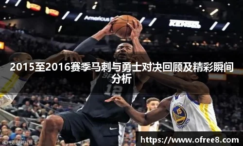2015至2016赛季马刺与勇士对决回顾及精彩瞬间分析