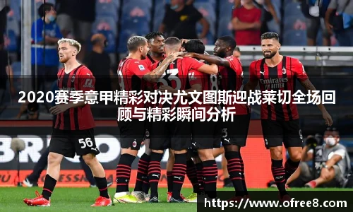 2020赛季意甲精彩对决尤文图斯迎战莱切全场回顾与精彩瞬间分析