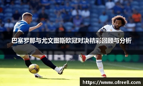 巴塞罗那与尤文图斯欧冠对决精彩回顾与分析