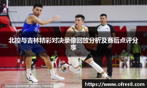 北控与吉林精彩对决录像回放分析及赛后点评分享