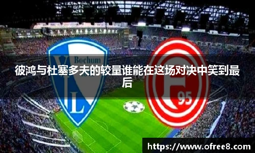 彼鸿与杜塞多夫的较量谁能在这场对决中笑到最后