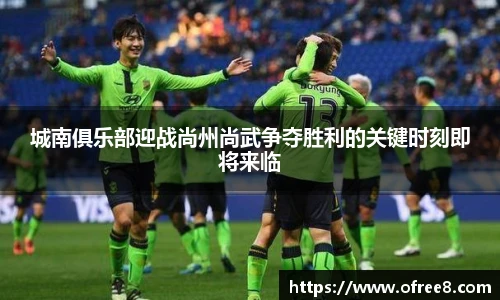 城南俱乐部迎战尚州尚武争夺胜利的关键时刻即将来临