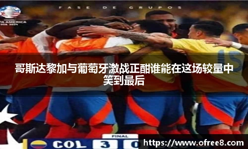 哥斯达黎加与葡萄牙激战正酣谁能在这场较量中笑到最后