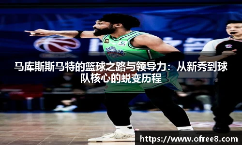 马库斯斯马特的篮球之路与领导力：从新秀到球队核心的蜕变历程