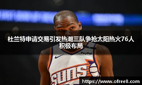 杜兰特申请交易引发热潮三队争抢太阳热火76人积极布局