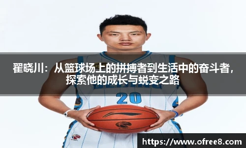 翟晓川：从篮球场上的拼搏者到生活中的奋斗者，探索他的成长与蜕变之路
